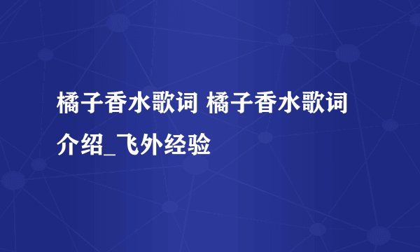 橘子香水歌词 橘子香水歌词介绍_飞外经验