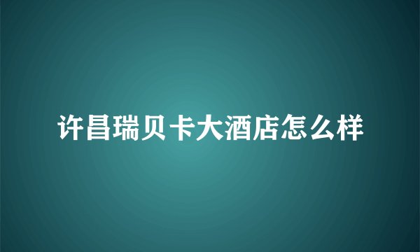 许昌瑞贝卡大酒店怎么样