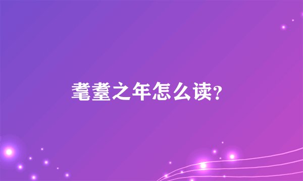 耄耋之年怎么读？