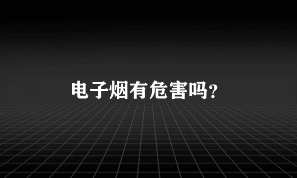 电子烟有危害吗？