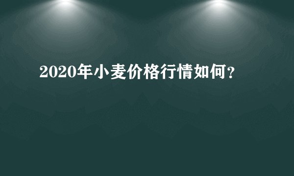 2020年小麦价格行情如何?