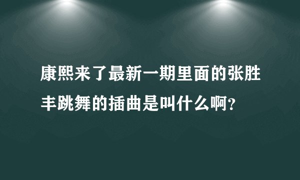康熙来了最新一期里面的张胜丰跳舞的插曲是叫什么啊?