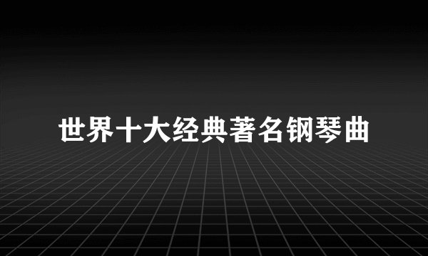世界十大经典著名钢琴曲