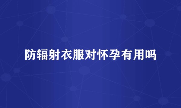 防辐射衣服对怀孕有用吗