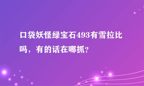 口袋妖怪绿宝石493有雪拉比吗，有的话在哪抓？