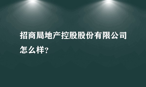 招商局地产控股股份有限公司怎么样？