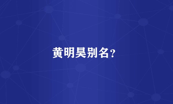 黄明昊别名？