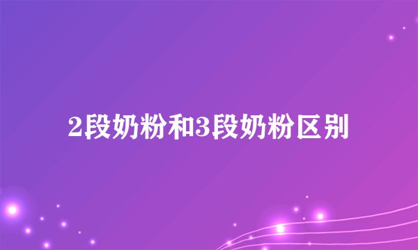 2段奶粉和3段奶粉区别
