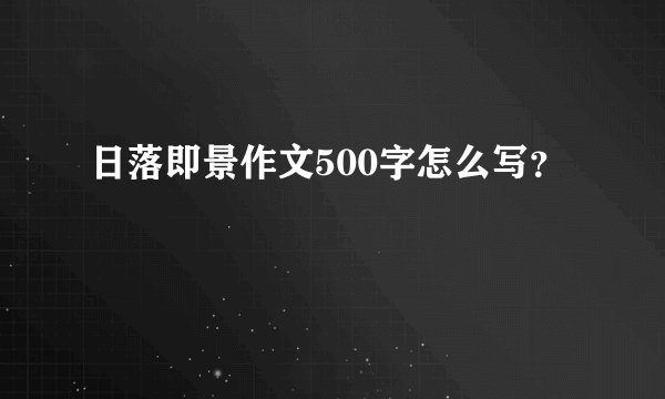日落即景作文500字怎么写？