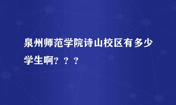 泉州师范学院诗山校区有多少学生啊？？？