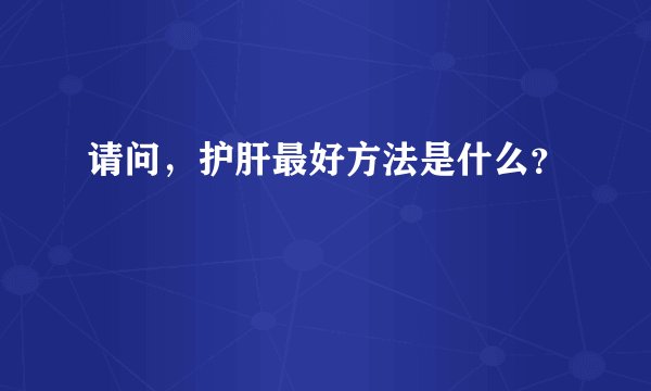 请问，护肝最好方法是什么？