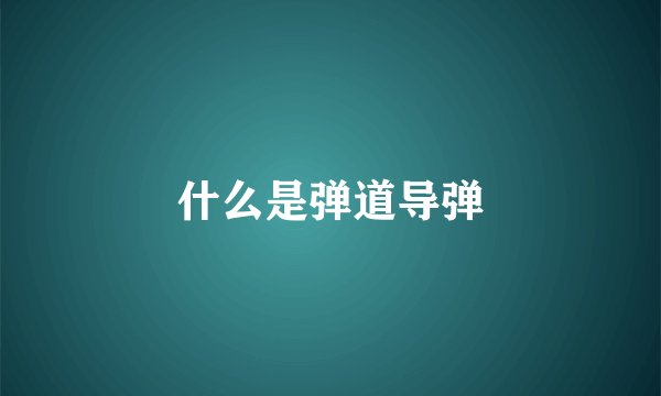 什么是弹道导弹