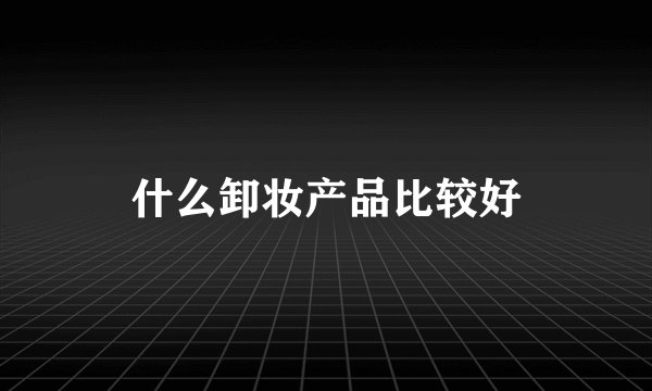 什么卸妆产品比较好