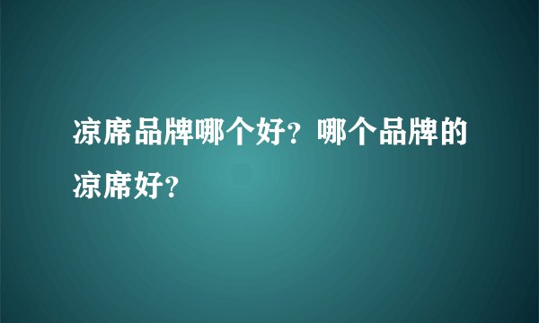 凉席品牌哪个好？哪个品牌的凉席好？