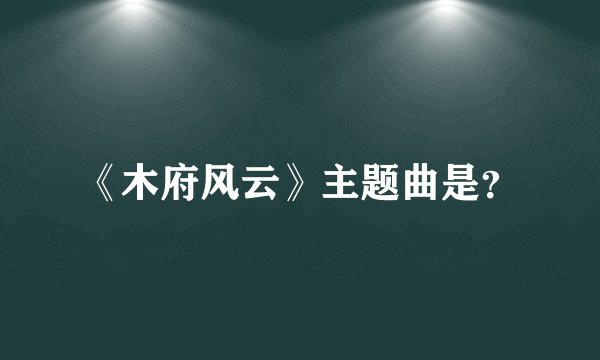 《木府风云》主题曲是？