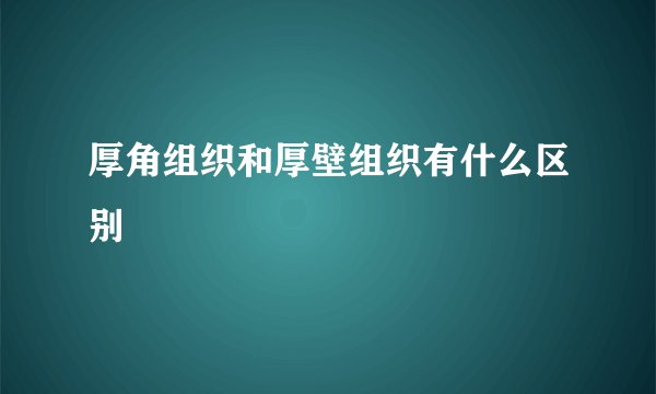 厚角组织和厚壁组织有什么区别