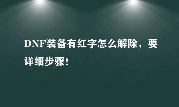 DNF装备有红字怎么解除，要详细步骤！