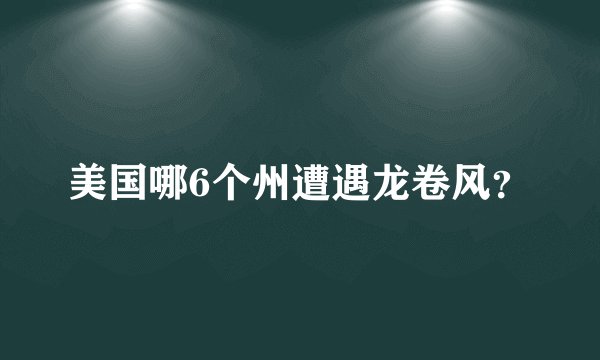美国哪6个州遭遇龙卷风？