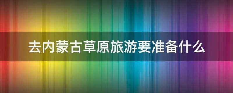 去内蒙古草原旅游要准备什么