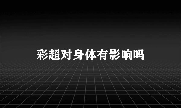 彩超对身体有影响吗