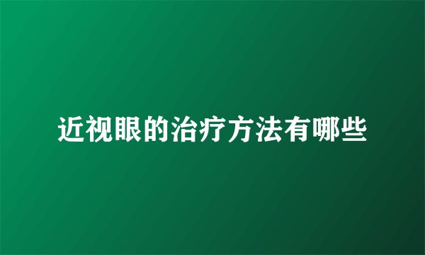 近视眼的治疗方法有哪些