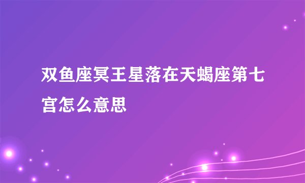 双鱼座冥王星落在天蝎座第七宫怎么意思
