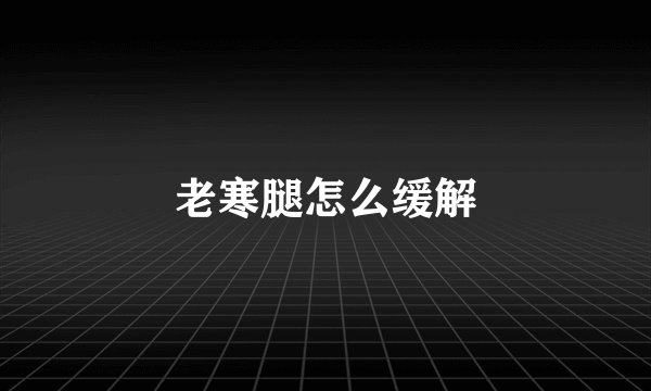 老寒腿怎么缓解