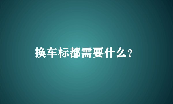 换车标都需要什么？