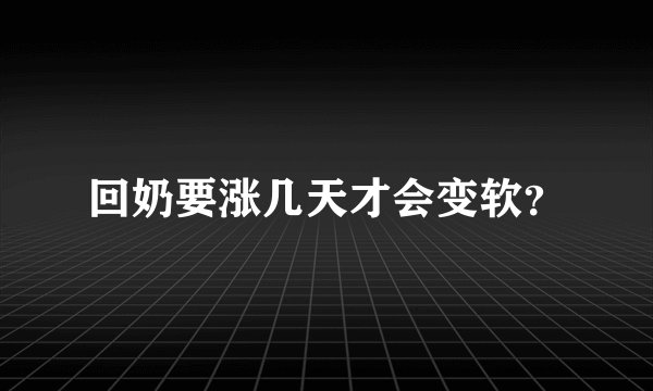 回奶要涨几天才会变软？