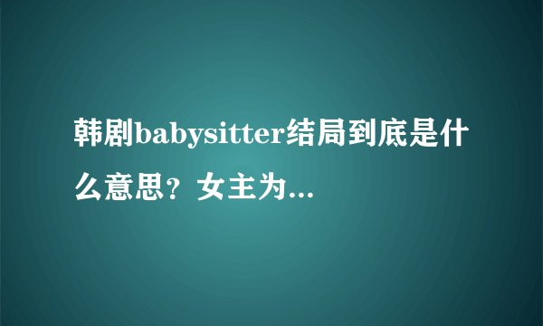 韩剧babysitter结局到底是什么意思?女主为什么替她老公顶罪?怎么又和监狱里那个短发女人在?