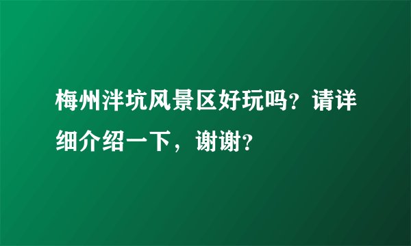 梅州泮坑风景区好玩吗？请详细介绍一下，谢谢？
