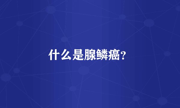 什么是腺鳞癌？