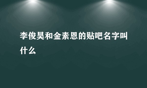 李俊昊和金素恩的贴吧名字叫什么