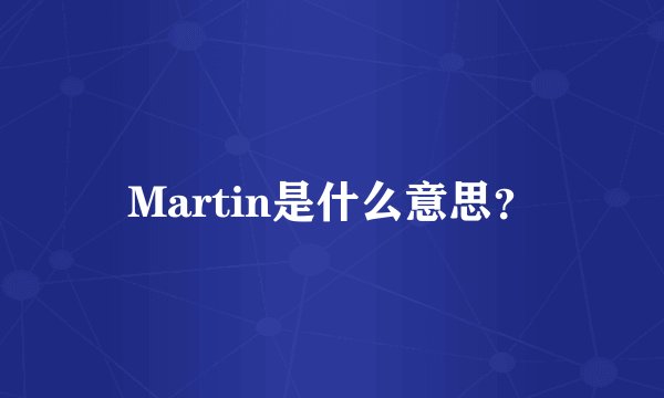 Martin是什么意思?