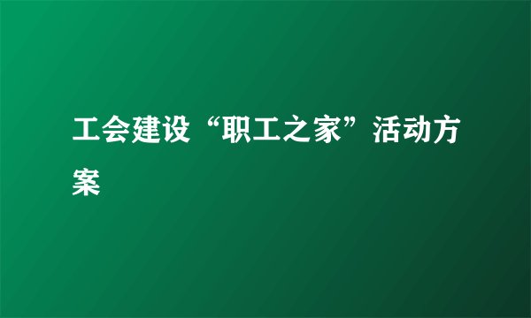工会建设“职工之家”活动方案