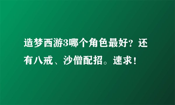 造梦西游3哪个角色最好?还有八戒、沙僧配招。速求!