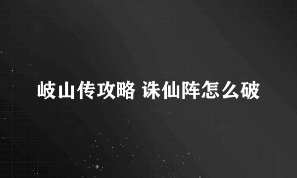 岐山传攻略 诛仙阵怎么破
