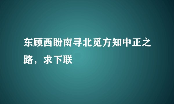 东顾西盼南寻北觅方知中正之路，求下联