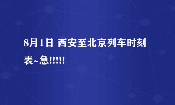 8月1日 西安至北京列车时刻表~急!!!!!