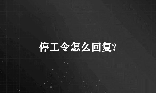 停工令怎么回复?