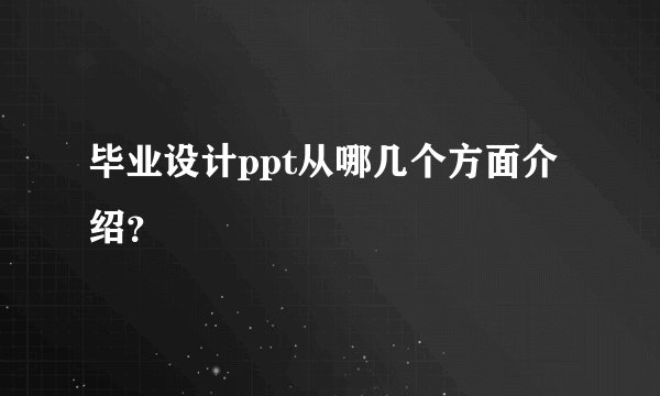 毕业设计ppt从哪几个方面介绍？