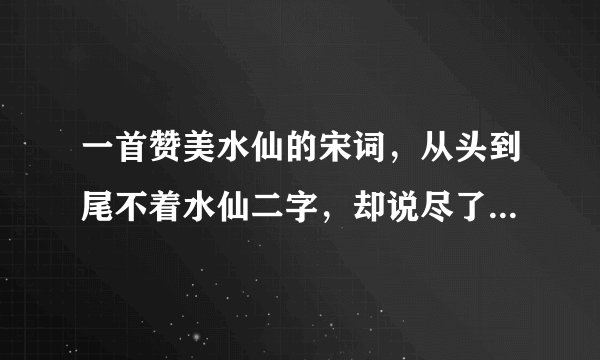一首赞美水仙的宋词，从头到尾不着水仙二字，却说尽了水仙的神韵