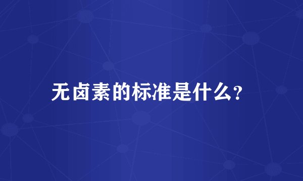 无卤素的标准是什么？