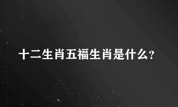 十二生肖五福生肖是什么？