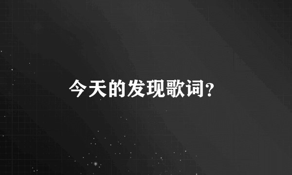 今天的发现歌词?