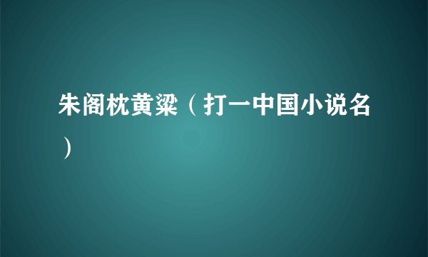 朱阁枕黄粱（打一中国小说名）