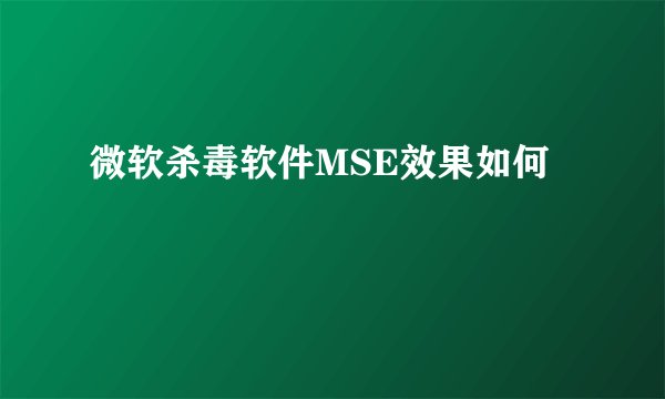 微软杀毒软件MSE效果如何