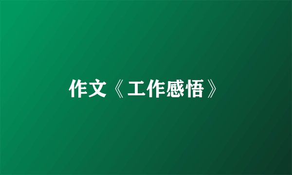 作文《工作感悟》