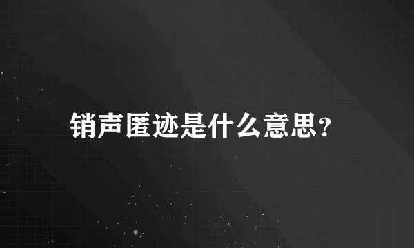 销声匿迹是什么意思？
