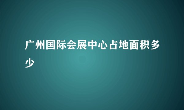 广州国际会展中心占地面积多少